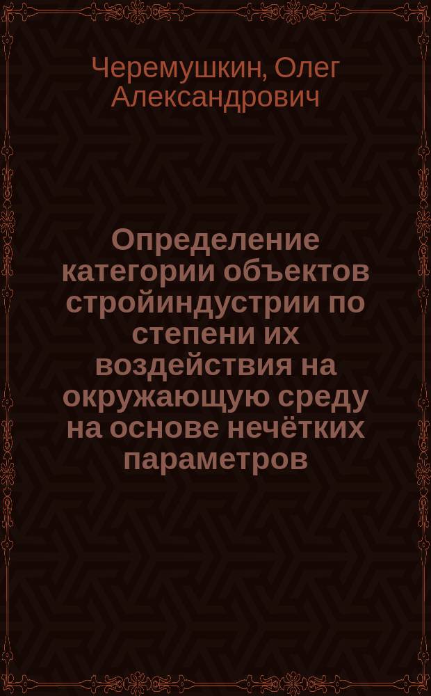 Определение категории объектов стройиндустрии по степени их воздействия на окружающую среду на основе нечётких параметров : автореферат диссертации на соискание ученой степени кандидата технических наук : специальность 05.23.19 <Экологическая безопасность строительства и городского хозяйства>