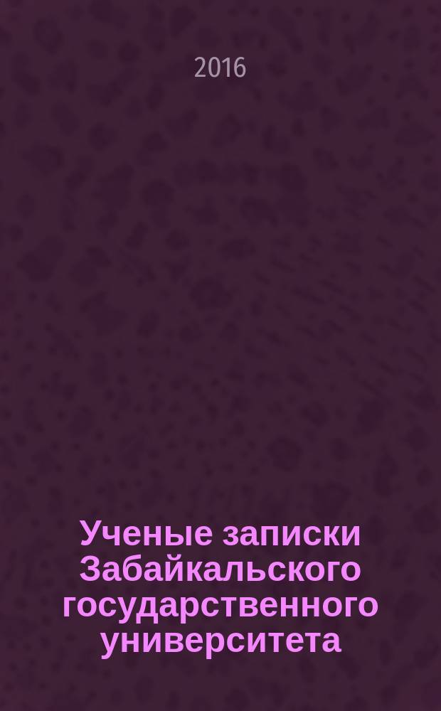 Ученые записки Забайкальского государственного университета : научный журнал. Т. 11, № 4 : Серия "Физика, математика, техника, технология", ISSN 2308-8761