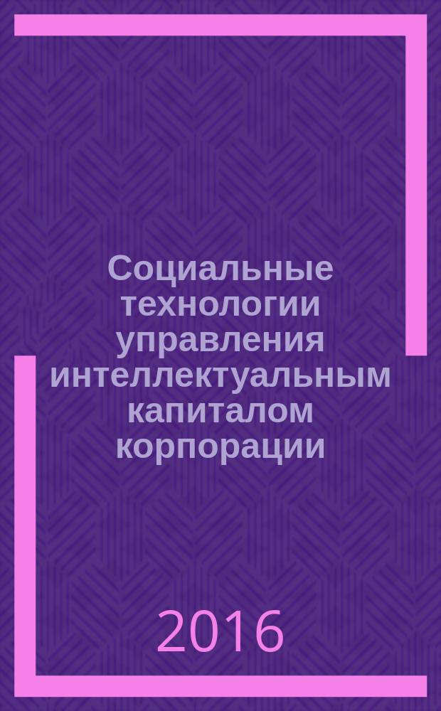 Социальные технологии управления интеллектуальным капиталом корпорации : монография