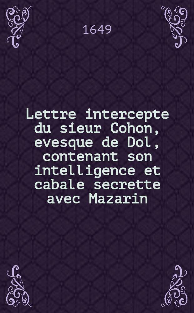 Lettre intercepte du sieur Cohon, evesque de Dol, contenant son intelligence et cabale secrette avec Mazarin