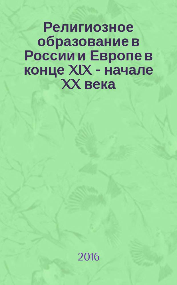Религиозное образование в России и Европе в конце XIX - начале XX века = L'educazione religiosa in Russia e Europa alla fine del XIX e l'inizio del XX secolo : сборник статей участников международной научной конференции, Рим, 30 сентября - 1 октября 2013 г.