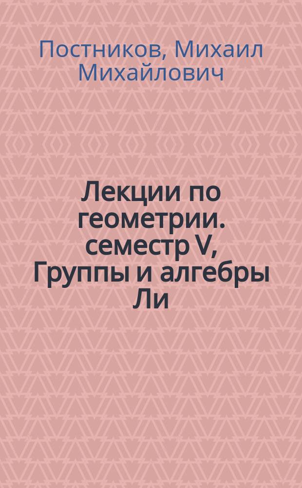 Лекции по геометрии. cеместр V, Группы и алгебры Ли : учебное пособие : для студентов вузов, обучающихся по специальности "Математика"