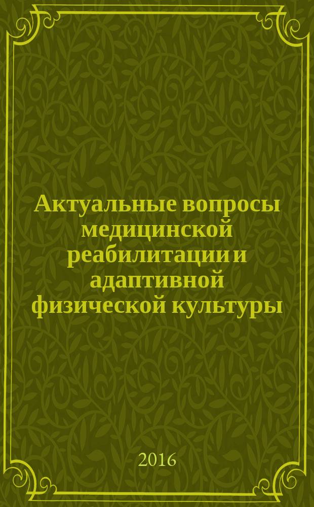 Актуальные вопросы медицинской реабилитации и адаптивной физической культуры : материалы II Научно-практической конференции с международным участием, 15-16 ноября 2016 года