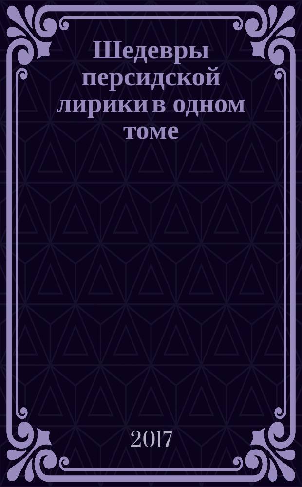 Шедевры персидской лирики в одном томе : перевод с фарси