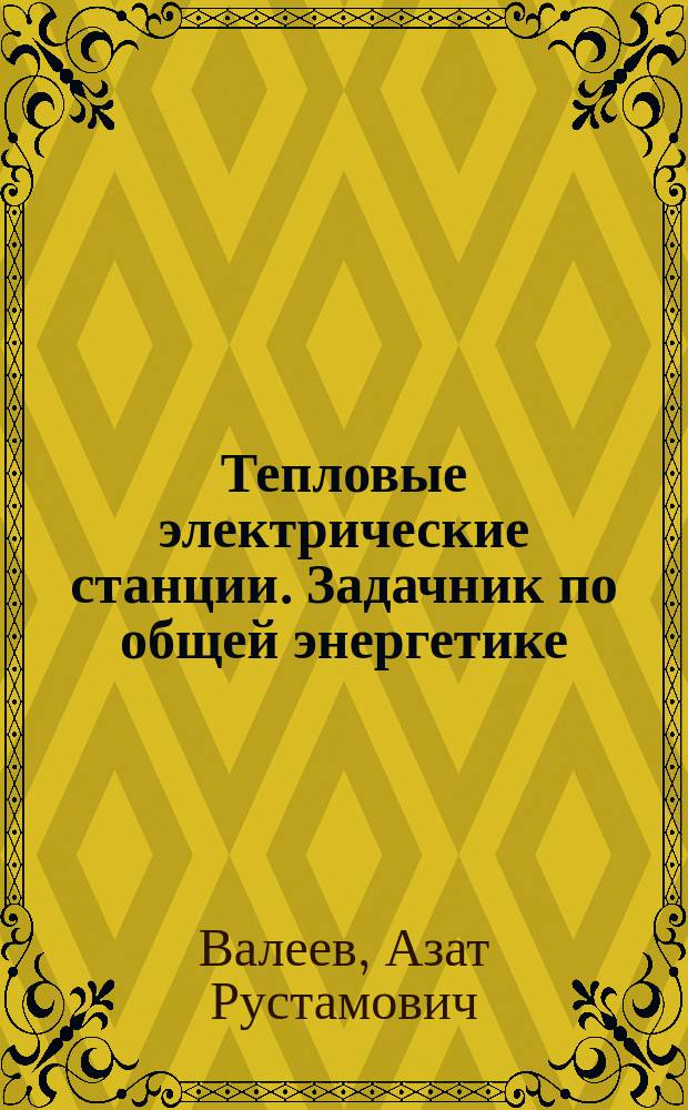 Тепловые электрические станции. Задачник по общей энергетике : практикум для студентов очной и заочной форм обучения, обучающихся по направлению подготовки бакалавров 13.02.03 "Электроэнергетика и электротехника"