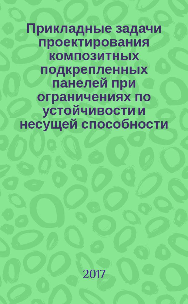 Прикладные задачи проектирования композитных подкрепленных панелей при ограничениях по устойчивости и несущей способности : учебное пособие : для студентов старших курсов авиационных ВУЗов