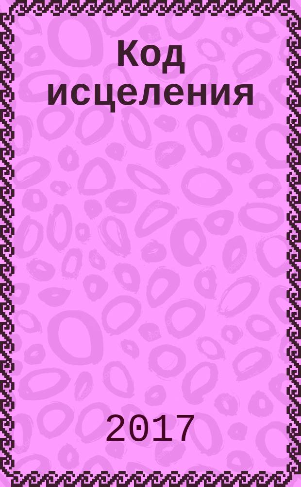 Код исцеления : метод быстрого лечения, который наука искала на протяжении веков!