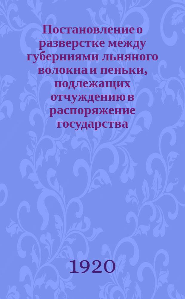 Постановление о разверстке между губерниями льняного волокна и пеньки, подлежащих отчуждению в распоряжение государства : листовка