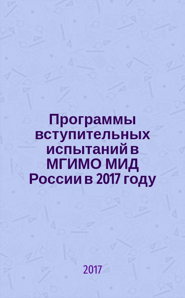 Программы вступительных испытаний в МГИМО МИД России в 2017 году : творческий конкурс, иностранные языки