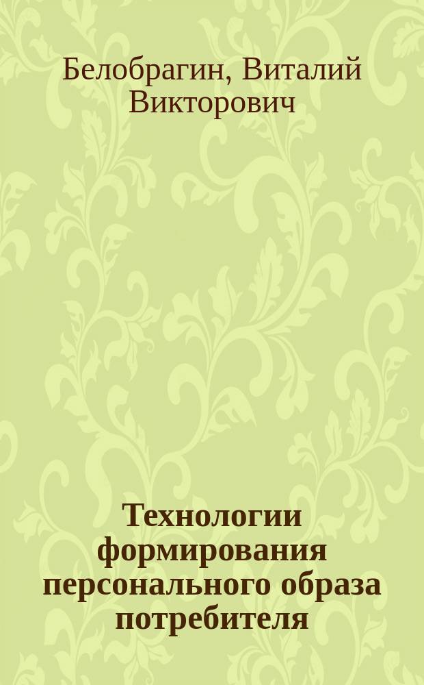 Технологии формирования персонального образа потребителя : учебное пособие : по направлениям подготовки: "Сервис в индутриим моды и красоты", "Имиджелогия", "Педагогика и психология"