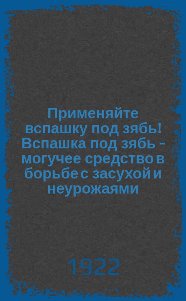 Применяйте вспашку под зябь! Вспашка под зябь - могучее средство в борьбе с засухой и неурожаями : листовка