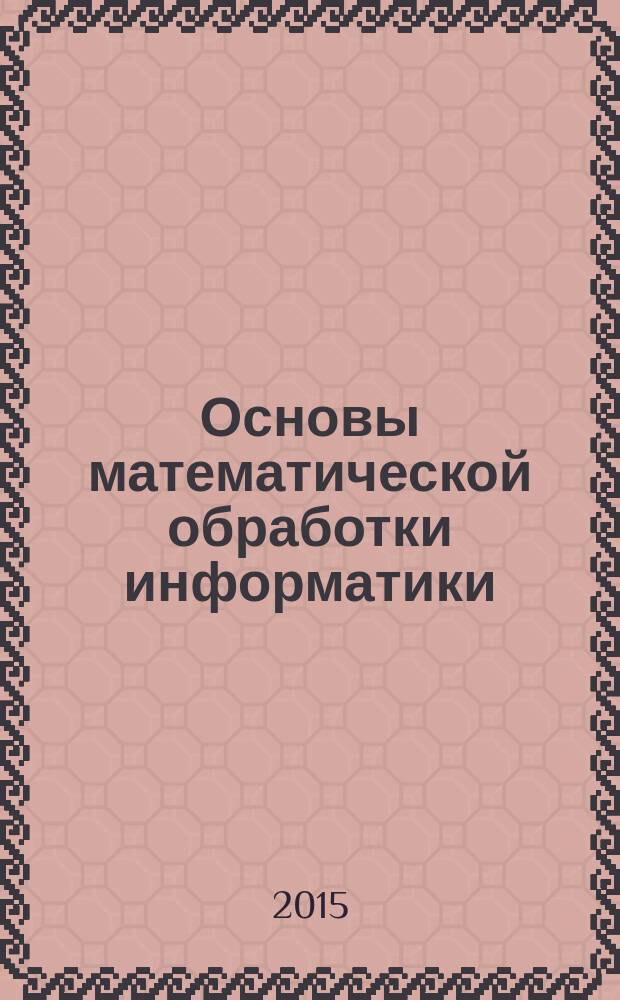 Основы математической обработки информатики : методические пособие для студентов заочной формы обучения направления "Педагогическое образование", профиль "Информатика"