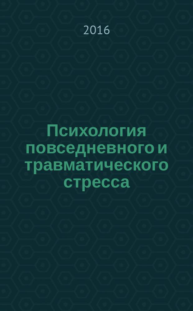 Психология повседневного и травматического стресса : угрозы, последствия и совладание : коллективная монография