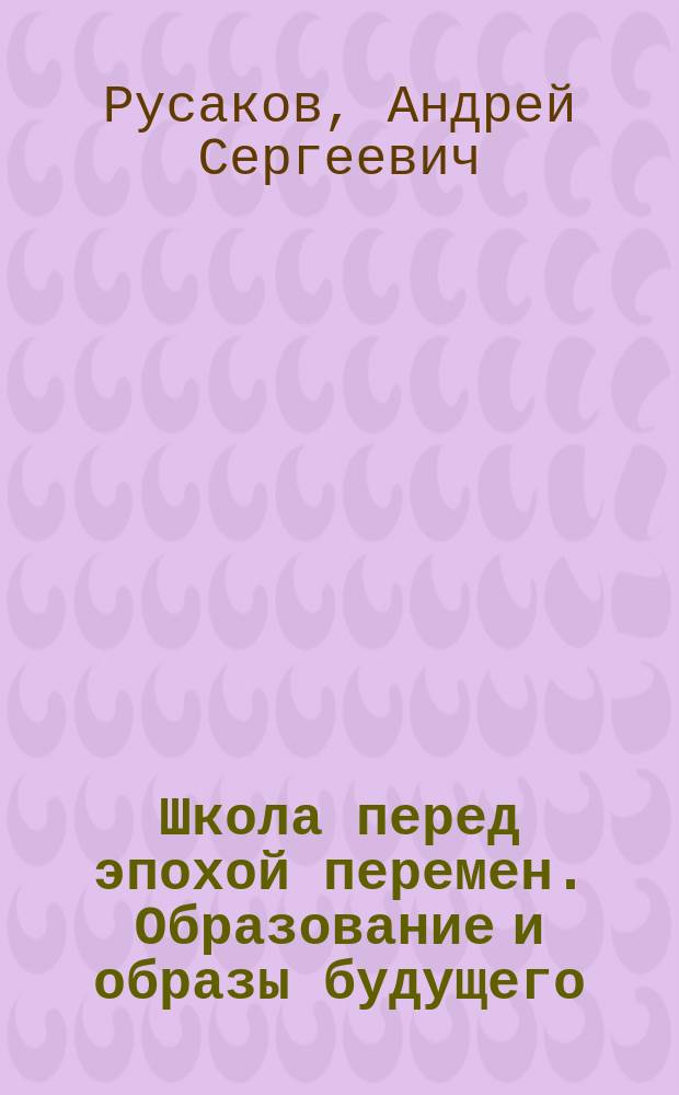 Школа перед эпохой перемен. Образование и образы будущего
