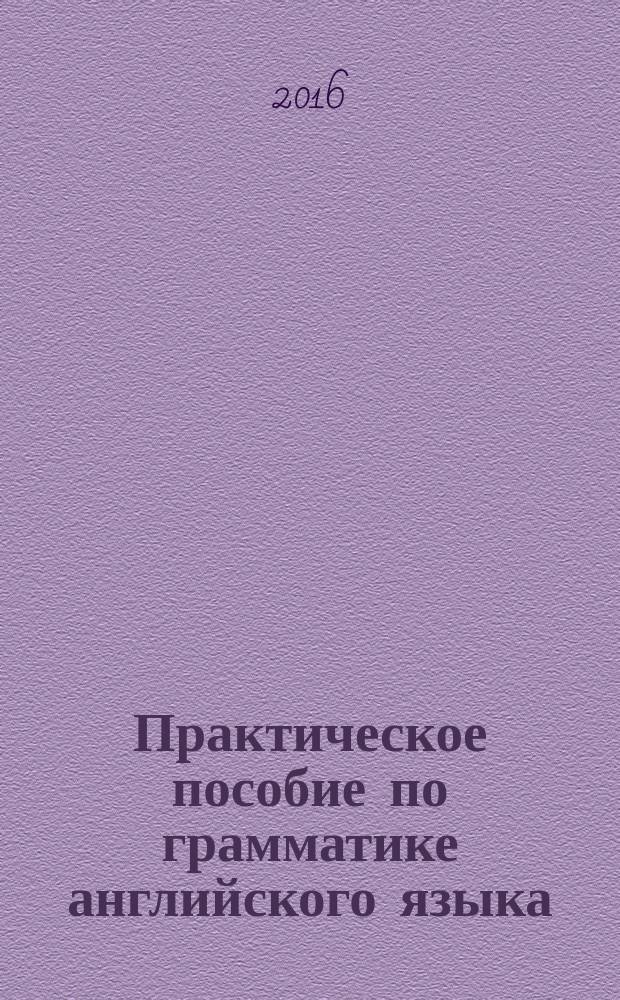 Практическое пособие по грамматике английского языка = A Practical guide to English grammar : учебное пособие