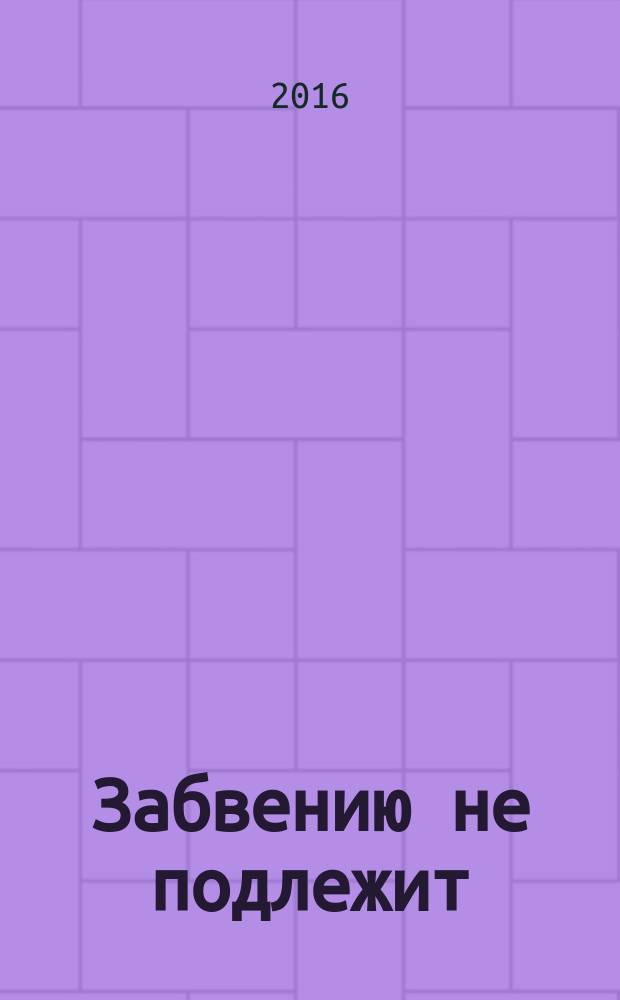 Забвению не подлежит : статьи. Воспоминания. Документы. Вып. 11
