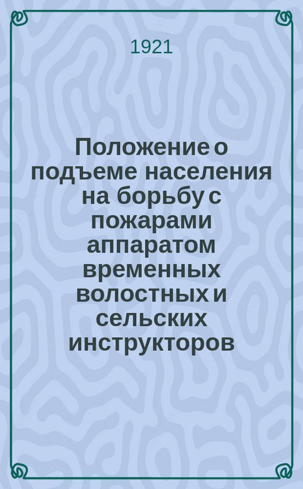Положение о подъеме населения на борьбу с пожарами аппаратом временных волостных и сельских инструкторов, 1/V - 21 г., Москва : листовка