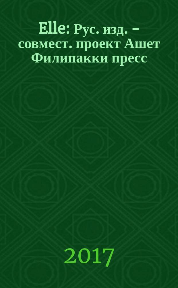 Elle : Рус. изд. - совмест. проект Ашет Филипакки пресс (Париж) и группы Сегодня (Москва). 2017, март (14)