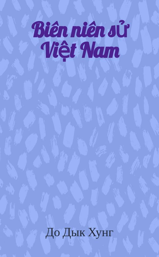 Biên niên sử Việt Nam: Từ khởi nguyên đến năm 1999 = Вьетнамская хроника: от начала времен до 1999 г.