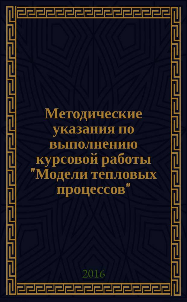 Методические указания по выполнению курсовой работы "Модели тепловых процессов" : учебно-методическое пособие по курсу "Моделирование объектов управления" для студентов, обучающихся по направлению 13.04.01 "Теплоэнергетика и теплотехника"