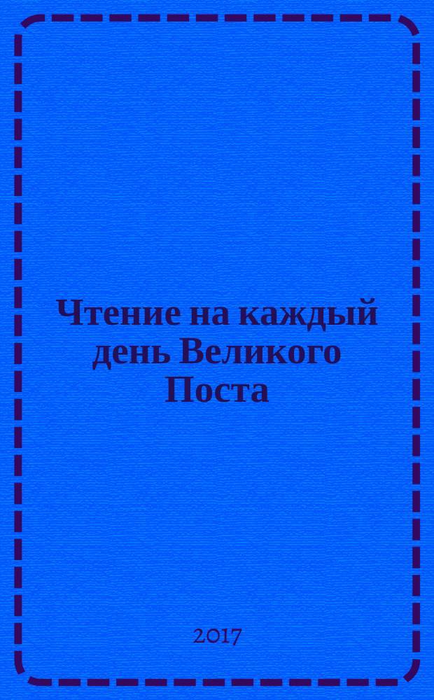 Чтение на каждый день Великого Поста : сборник