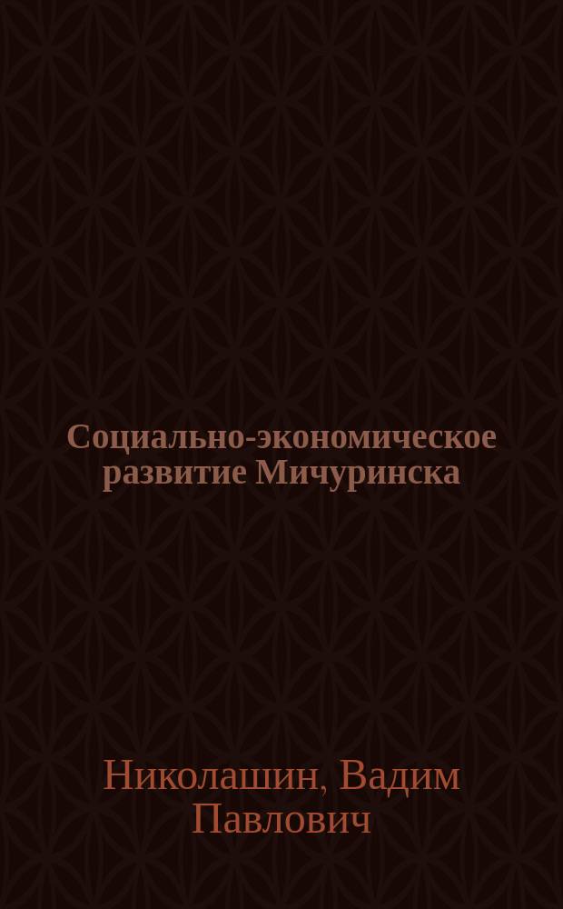 Социально-экономическое развитие Мичуринска (середина 1940-х - 1960-е гг.) : монография
