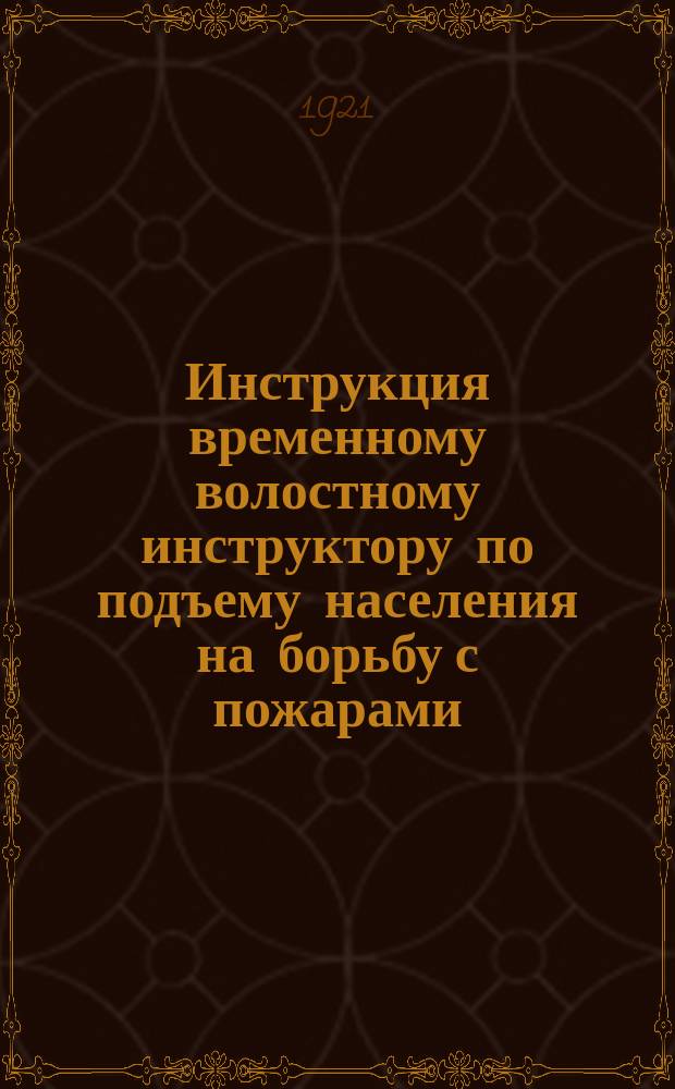 Инструкция временному волостному инструктору по подъему населения на борьбу с пожарами, 11/V - 21 г., Москва : листовка