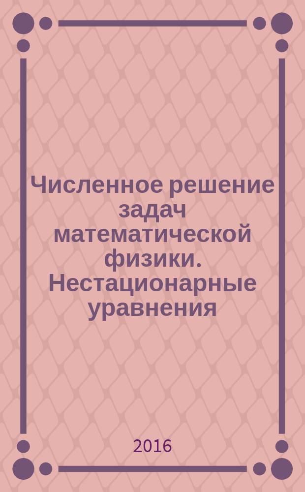 Численное решение задач математической физики. Нестационарные уравнения : учебно-методическое пособие по курсу "Вычислительные методы" для студентов МЭИ, обучающихся по всем направлениям подготовки