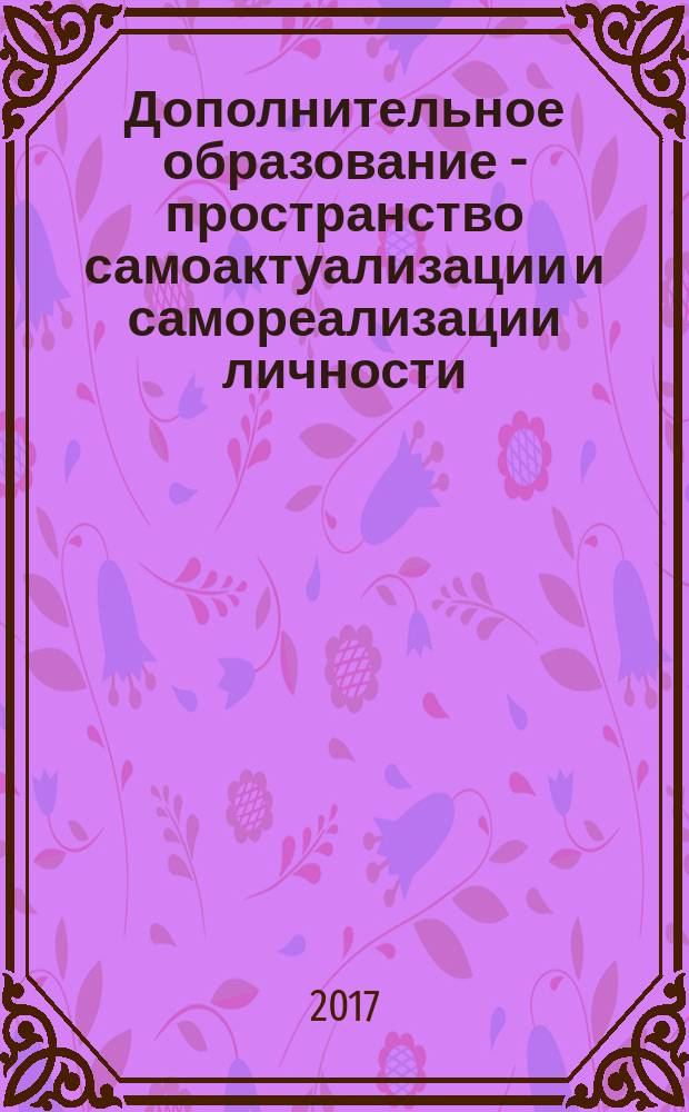 Дополнительное образование - пространство самоактуализации и самореализации личности, удовлетворения вариативных потребностей детей и семьи : материалы IV Всероссийских Брудновских педагогических чтений с международным участием, г. Курск, 19-20 января 2017 года. Ч. 1