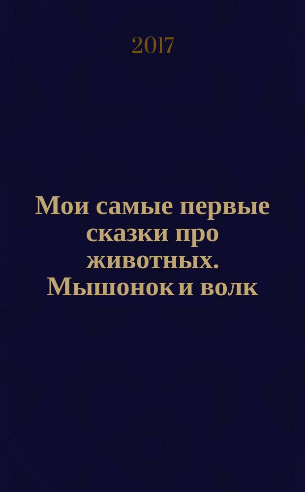 Мои самые первые сказки про животных. Мышонок и волк : для детей до 3 лет, для чтения взрослыми детям