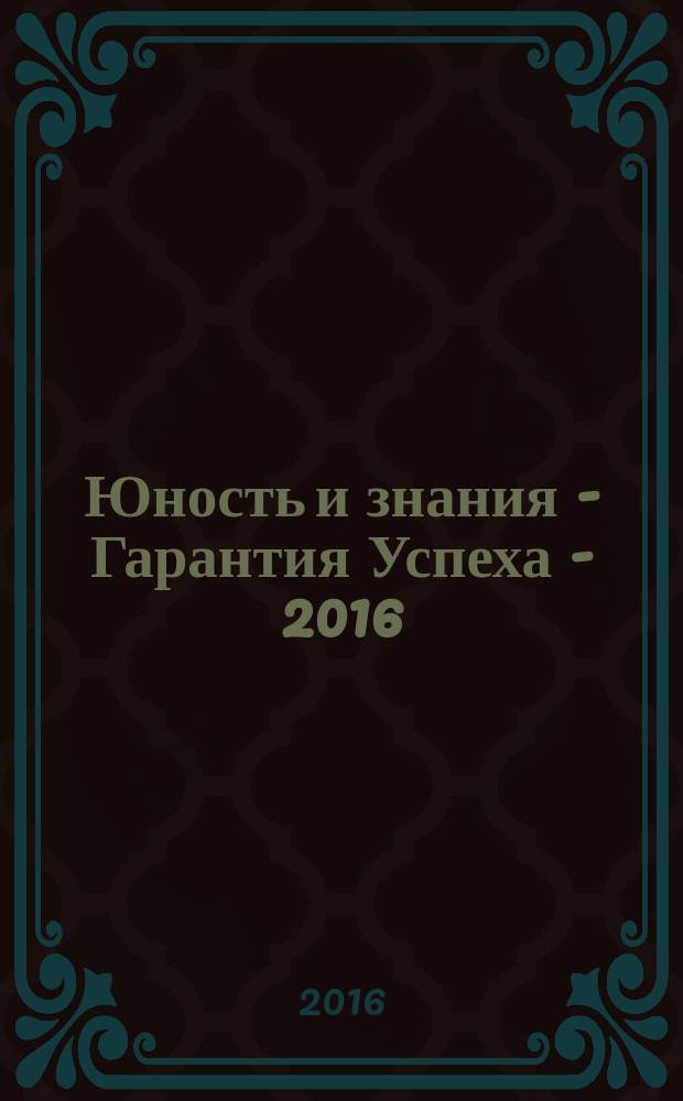 Юность и знания - Гарантия Успеха - 2016: сборник научных трудов 3-й Международной молодежной научной конференции (05-06 октября 2016 г.)