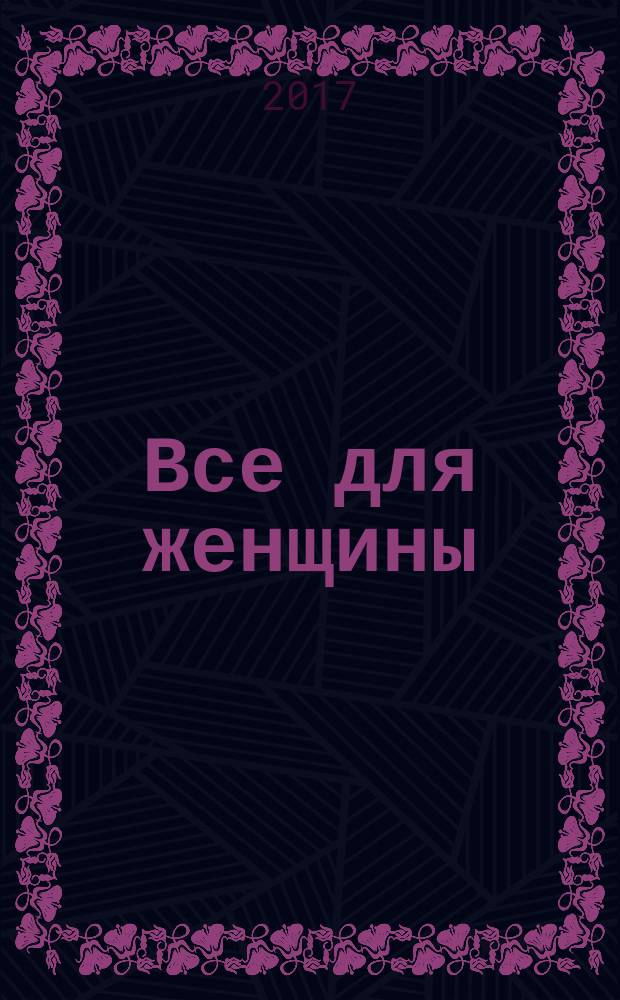 Все для женщины : еженедельный журнал. 2017, № 7 (558)