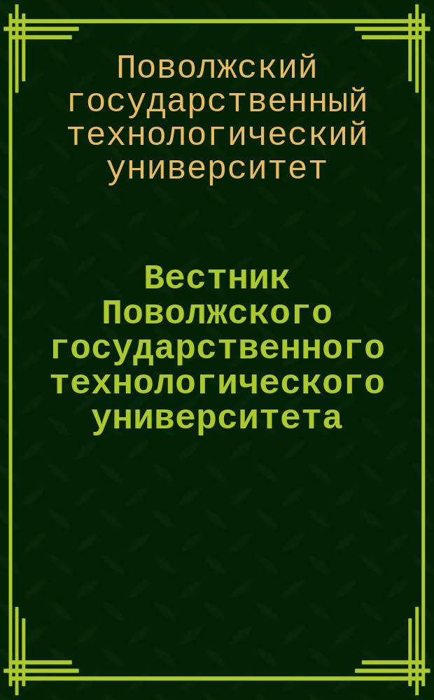 Вестник Поволжского государственного технологического университета = Vestnik Volga state university of technology. Серия "Материалы. Конструкции. Технологии". Series "Materials. Constructions. Technologies" : научный журнал