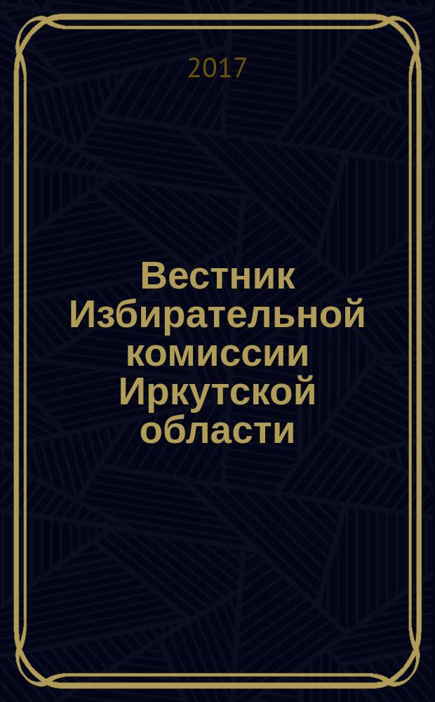 Вестник Избирательной комиссии Иркутской области : официальное издание официальный печатный орган Избирательной комиссии Иркутской области. 2017, № 1 (202)