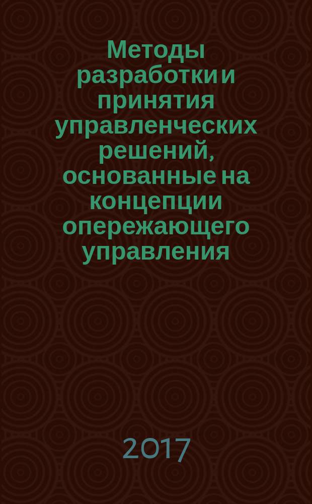 Методы разработки и принятия управленческих решений, основанные на концепции опережающего управления : учебно-методическое пособие : для бакалавров, обучающихся по направлению "Менеджмент"