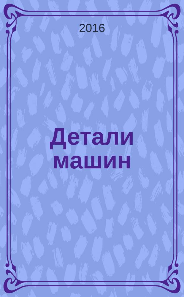 Детали машин : учебное пособие для студентов образовательных организаций высшего образования, обучающихся по направлению подготовки 44.03.04 - Профессиональное обучение (машиностроение и материалообработка) (уровель бакалавриата)