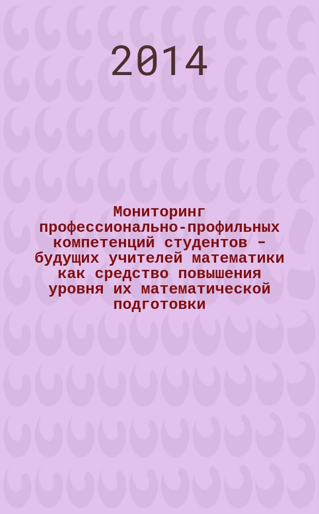 Мониторинг профессионально-профильных компетенций студентов - будущих учителей математики как средство повышения уровня их математической подготовки : автореферат диссертации на соискание ученой степени кандидата педагогических наук : специальность 13.00.02 <Теория и методика обучения и воспитания>