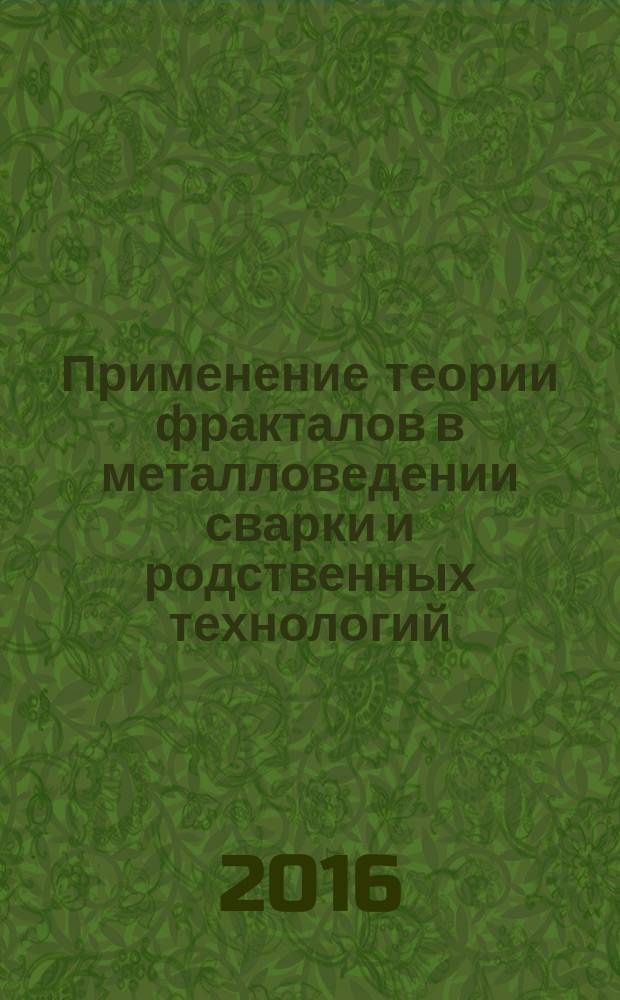 Применение теории фракталов в металловедении сварки и родственных технологий : монография