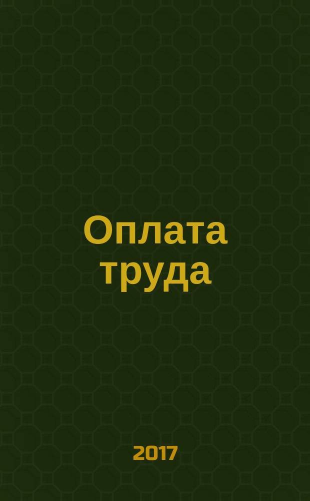 Оплата труда: бухгалтерский учет и налогообложение : журнал приложение к журналу "Актуальные вопросы бухгалтерского учета и налогообложения". 2017, № 1 (с указ. за 2016)