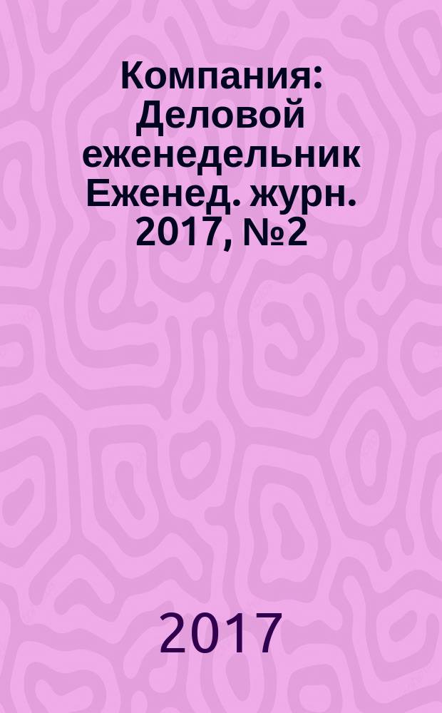 Компания : Деловой еженедельник Еженед. журн. 2017, № 2 (923)