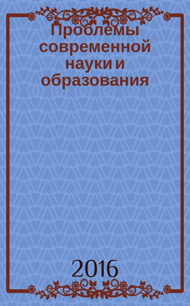 Проблемы современной науки и образования : научно-методический журнал. 2016, № 39 (81)