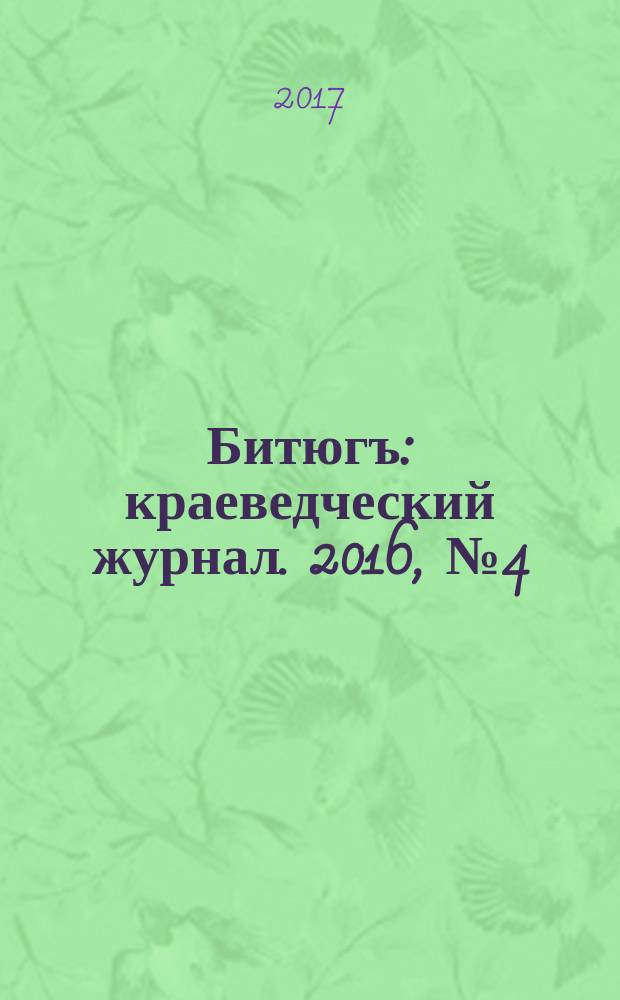Битюгъ : краеведческий журнал. 2016, № 4 (с указ.)
