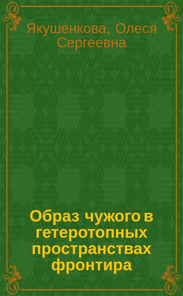 Образ чужого в гетеротопных пространствах фронтира : автореферат диссертации на соискание ученой степени кандидата философских наук : специальность 24.00.01 <Теория и история культуры>
