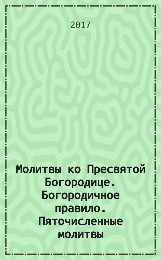 Молитвы ко Пресвятой Богородице. Богородичное правило. Пяточисленные молитвы