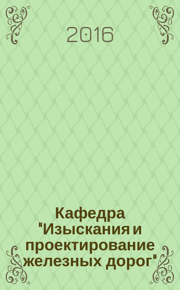 Кафедра "Изыскания и проектирование железных дорог": этапы становления и развития : исторический очерк