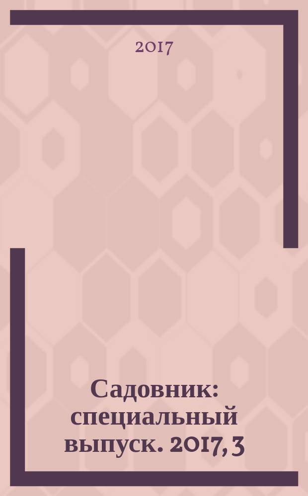 Садовник : специальный выпуск. 2017, 3 : Всё о помидорах