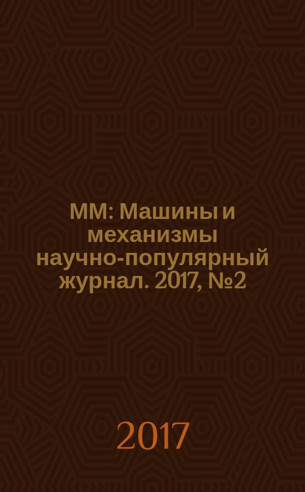 ММ : Машины и механизмы научно-популярный журнал. 2017, № 2 (137)