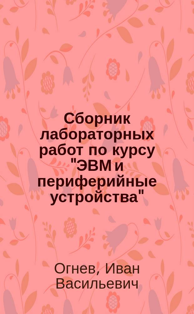 Сборник лабораторных работ по курсу "ЭВМ и периферийные устройства" : практикум по курсу "ЭВМ и периферийные устройства" для студентов,обучающихся по направлению "Информатика и вычислительная техника"