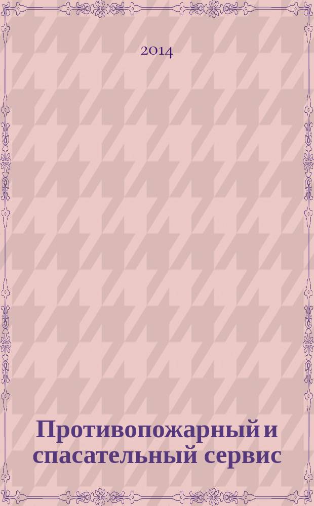 Противопожарный и спасательный сервис : специализированный информационно-рекламный журнал для тех, кто заботится о своей безопасности и обеспечивает ее. 2014, № 4