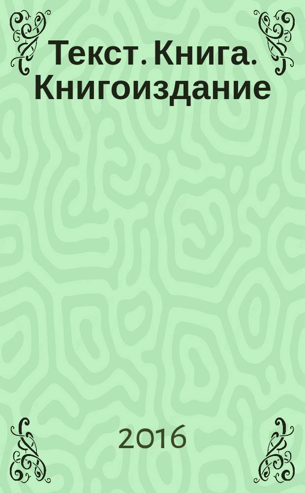 Текст. Книга. Книгоиздание : научно-практический журнал. 2016, № 3 (12)